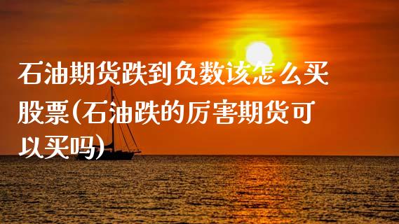 石油期货跌到负数该怎么买股票(石油跌的厉害期货可以买吗)_https://gjqh.wpmee.com_期货新闻_第1张