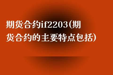 期货合约if2203(期货合约的主要特点包括)_https://gjqh.wpmee.com_国际期货_第1张