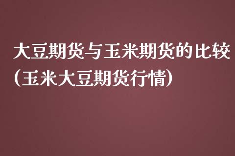 大豆期货与玉米期货的比较(玉米大豆期货行情)_https://gjqh.wpmee.com_期货新闻_第1张