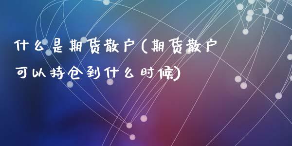 什么是期货散户(期货散户可以持仓到什么时候)_https://gjqh.wpmee.com_期货百科_第1张