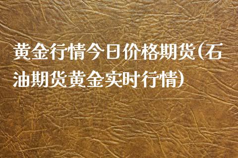 黄金行情今日价格期货(石油期货黄金实时行情)_https://gjqh.wpmee.com_国际期货_第1张