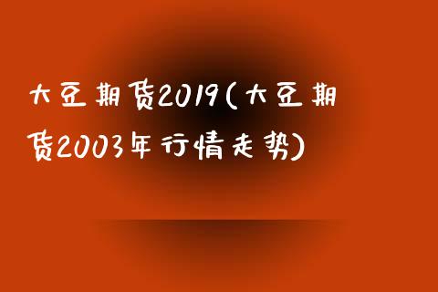 大豆期货2019(大豆期货2003年行情走势)_https://gjqh.wpmee.com_期货新闻_第1张