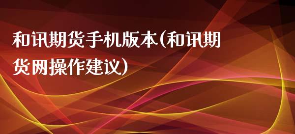 和讯期货手机版本(和讯期货网操作建议)_https://gjqh.wpmee.com_国际期货_第1张