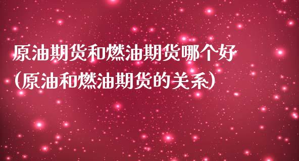 原油期货和燃油期货哪个好(原油和燃油期货的关系)_https://gjqh.wpmee.com_国际期货_第1张