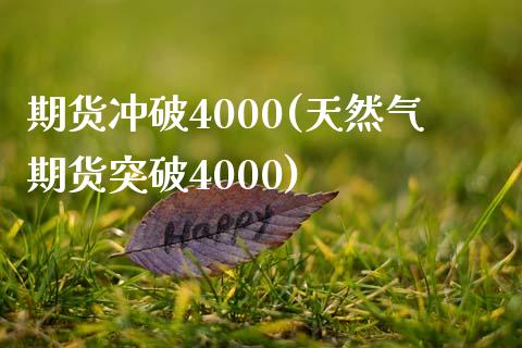 期货冲破4000(天然气期货突破4000)_https://gjqh.wpmee.com_期货平台_第1张