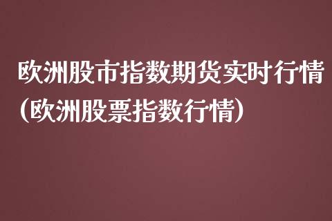 欧洲股市指数期货实时行情(欧洲股票指数行情)_https://gjqh.wpmee.com_期货平台_第1张