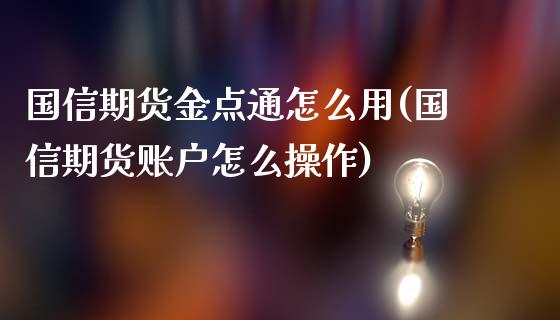 国信期货金点通怎么用(国信期货账户怎么操作)_https://gjqh.wpmee.com_期货平台_第1张