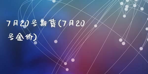 7月20号期货(7月20号金价)_https://gjqh.wpmee.com_期货平台_第1张