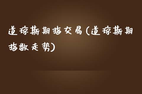 道琼斯期指交易(道琼斯期指数走势)_https://gjqh.wpmee.com_期货平台_第1张