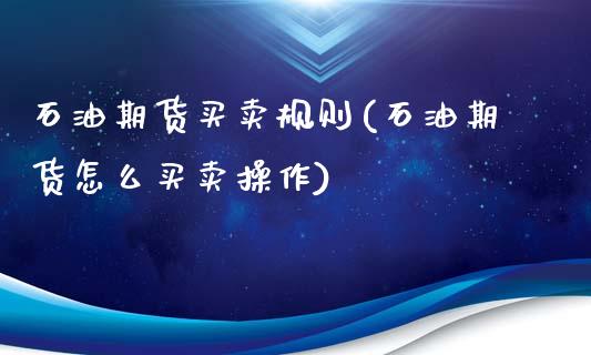 石油期货买卖规则(石油期货怎么买卖操作)_https://gjqh.wpmee.com_国际期货_第1张