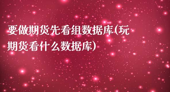 要做期货先看组数据库(玩期货看什么数据库)_https://gjqh.wpmee.com_期货平台_第1张