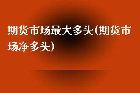 期货市场最大多头(期货市场净多头)_https://gjqh.wpmee.com_期货平台_第1张