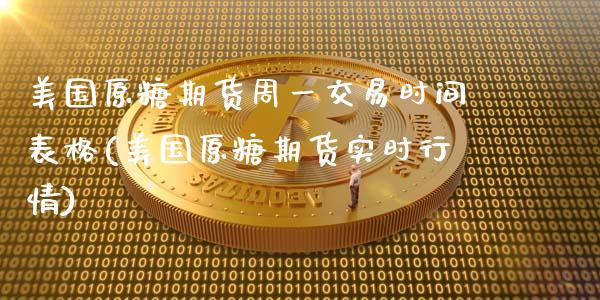 美国原糖期货周一交易时间表格(美国原糖期货实时行情)_https://gjqh.wpmee.com_期货新闻_第1张