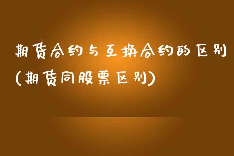 期货合约与互换合约的区别(期货同股票区别)_https://gjqh.wpmee.com_期货平台_第1张