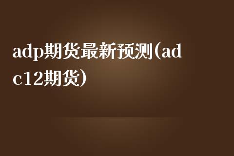 adp期货最新预测(adc12期货)_https://gjqh.wpmee.com_期货平台_第1张