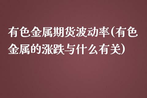 有色金属期货波动率(有色金属的涨跌与什么有关)_https://gjqh.wpmee.com_期货开户_第1张