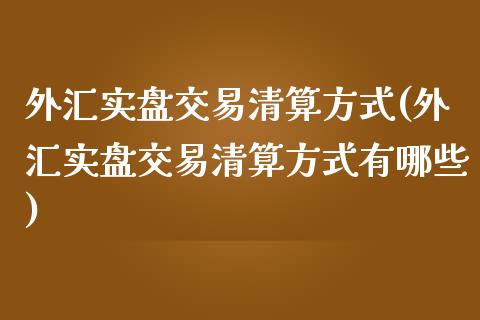 外汇实盘交易清算方式(外汇实盘交易清算方式有哪些)_https://gjqh.wpmee.com_期货百科_第1张