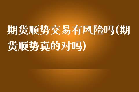 期货顺势交易有风险吗(期货顺势真的对吗)_https://gjqh.wpmee.com_期货开户_第1张