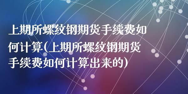 上期所螺纹钢期货手续费如何计算(上期所螺纹钢期货手续费如何计算出来的)_https://gjqh.wpmee.com_期货新闻_第1张