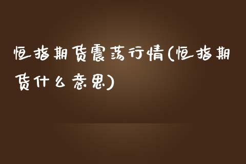 恒指期货震荡行情(恒指期货什么意思)_https://gjqh.wpmee.com_国际期货_第1张