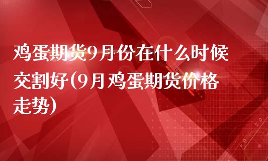 鸡蛋期货9月份在什么时候交割好(9月鸡蛋期货价格走势)_https://gjqh.wpmee.com_国际期货_第1张