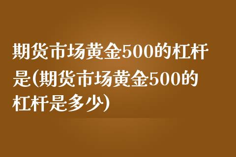 期货市场黄金500的杠杆是(期货市场黄金500的杠杆是多少)_https://gjqh.wpmee.com_期货新闻_第1张