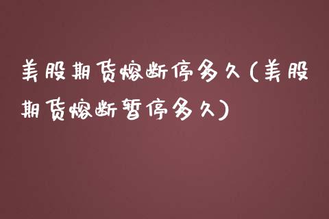 美股期货熔断停多久(美股期货熔断暂停多久)_https://gjqh.wpmee.com_期货开户_第1张