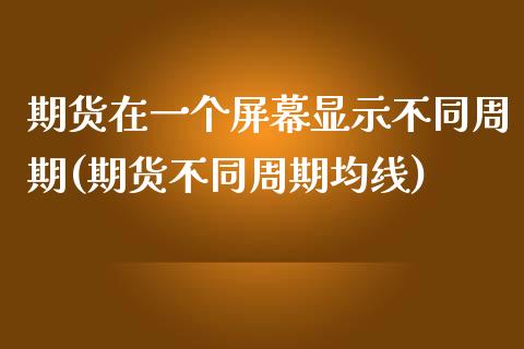 期货在一个屏幕显示不同周期(期货不同周期均线)_https://gjqh.wpmee.com_期货平台_第1张